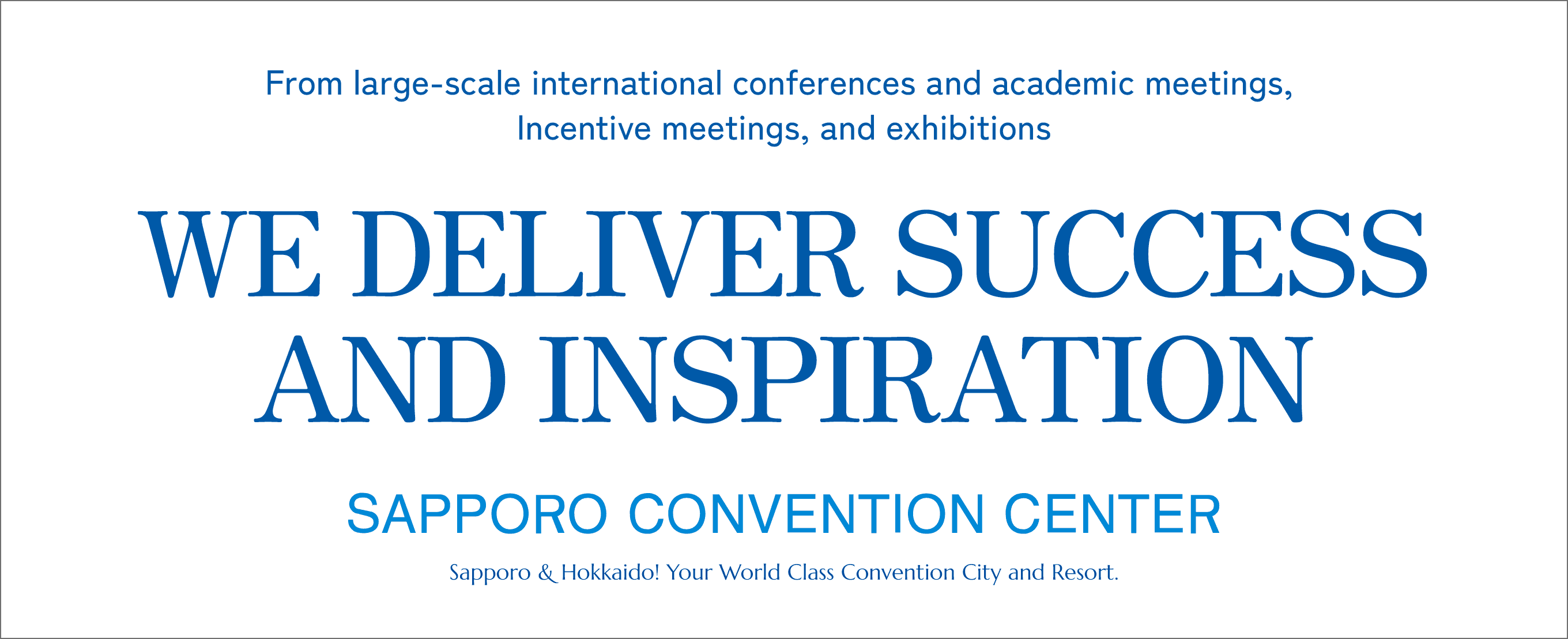 From large international conferences and academic meetings, Incentive meetings, and exhibitions.Success and Inspiration